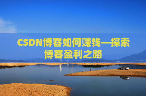 CSDN博客如何赚钱—探索博客盈利之路